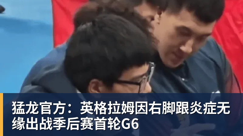 kaiyun体育猛龙官方：英格拉姆因右脚跟炎症无缘出战季后赛首轮G6