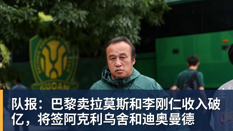 kaiyun体育队报：巴黎卖拉莫斯和李刚仁收入破亿，将签阿克利乌舍和迪奥曼德